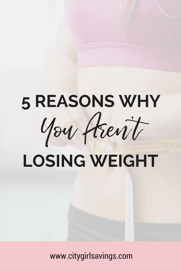 5 Reasons Why You Aren't Losing Weight | City Girl Savings